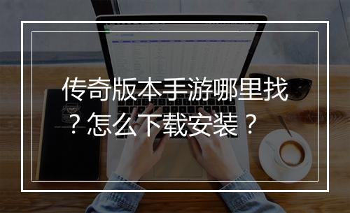 传奇版本手游哪里找？怎么下载安装？