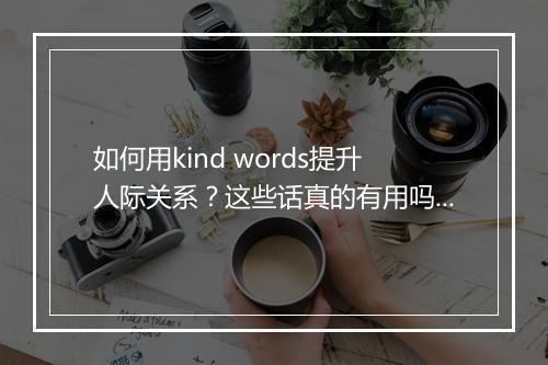 如何用kind words提升人际关系？这些话真的有用吗？