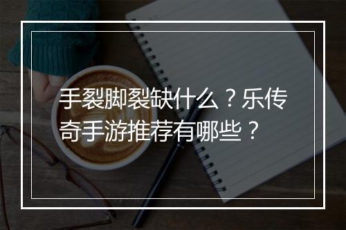 手裂脚裂缺什么？乐传奇手游推荐有哪些？