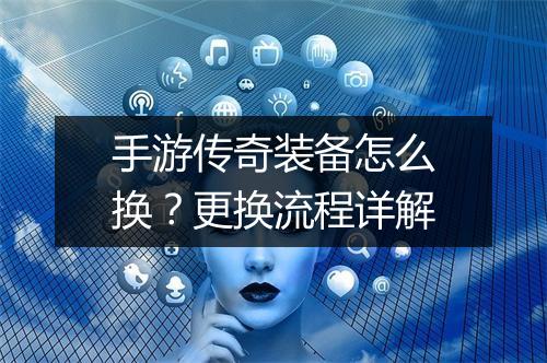 手游传奇装备怎么换？更换流程详解