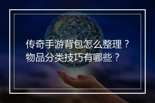 传奇手游背包怎么整理？物品分类技巧有哪些？