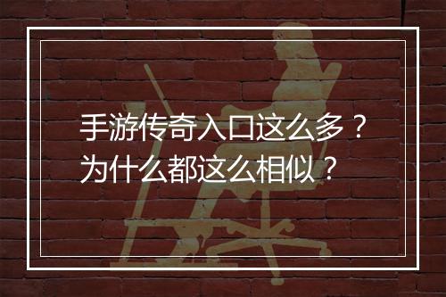 手游传奇入口这么多？为什么都这么相似？