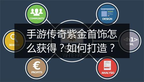 手游传奇紫金首饰怎么获得？如何打造？