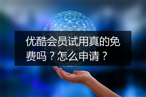 优酷会员试用真的免费吗？怎么申请？