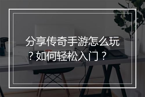 分享传奇手游怎么玩？如何轻松入门？