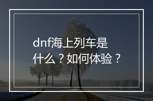 dnf海上列车是什么？如何体验？