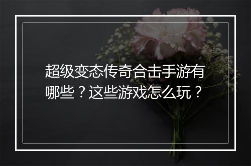超级变态传奇合击手游有哪些？这些游戏怎么玩？