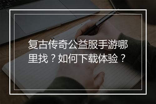 复古传奇公益服手游哪里找？如何下载体验？