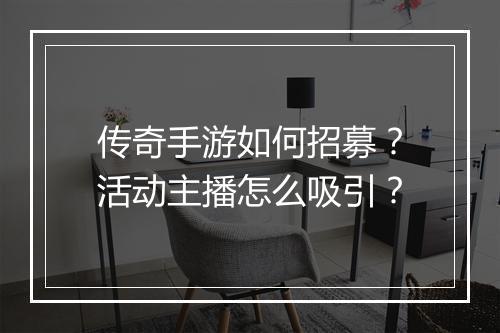 传奇手游如何招募？活动主播怎么吸引？