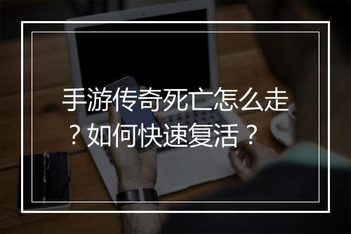 手游传奇死亡怎么走？如何快速复活？