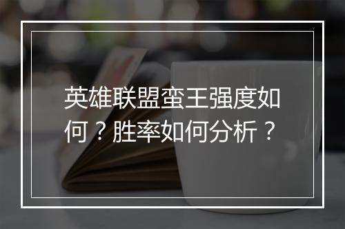 英雄联盟蛮王强度如何？胜率如何分析？