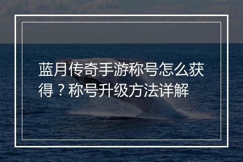 蓝月传奇手游称号怎么获得？称号升级方法详解