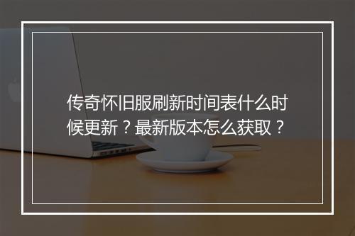 传奇怀旧服刷新时间表什么时候更新？最新版本怎么获取？
