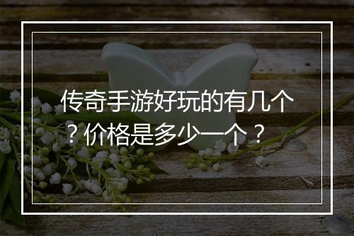 传奇手游好玩的有几个？价格是多少一个？