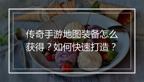 传奇手游地图装备怎么获得？如何快速打造？