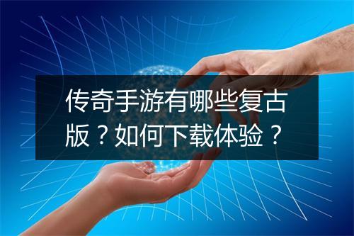 传奇手游有哪些复古版？如何下载体验？