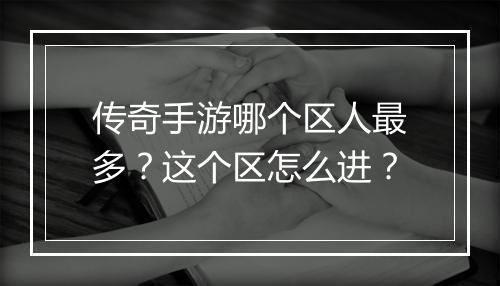 传奇手游哪个区人最多？这个区怎么进？
