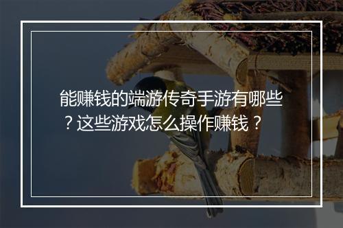 能赚钱的端游传奇手游有哪些？这些游戏怎么操作赚钱？