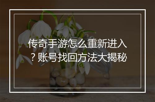 传奇手游怎么重新进入？账号找回方法大揭秘