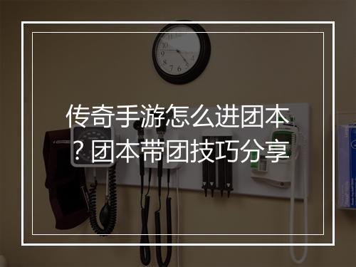 传奇手游怎么进团本？团本带团技巧分享