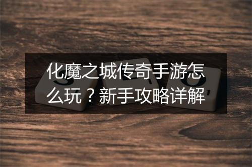 化魔之城传奇手游怎么玩？新手攻略详解