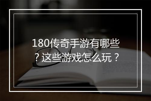 180传奇手游有哪些？这些游戏怎么玩？