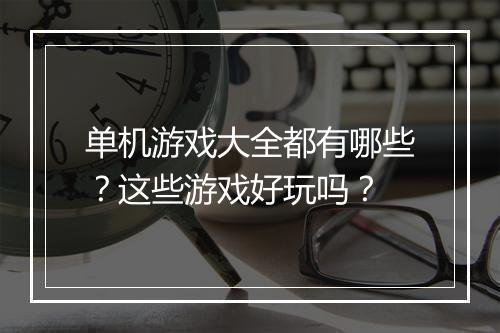 单机游戏大全都有哪些？这些游戏好玩吗？