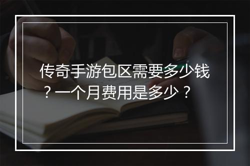 传奇手游包区需要多少钱？一个月费用是多少？