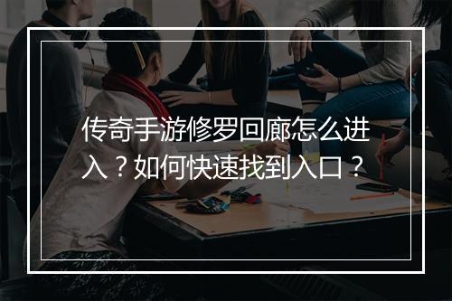 传奇手游修罗回廊怎么进入？如何快速找到入口？