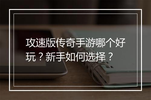 攻速版传奇手游哪个好玩？新手如何选择？