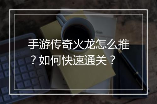 手游传奇火龙怎么推？如何快速通关？
