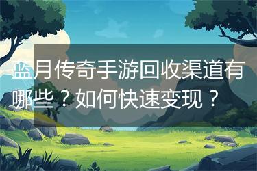 蓝月传奇手游回收渠道有哪些?如何快速变现?