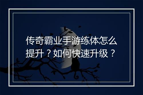传奇霸业手游练体怎么提升？如何快速升级？