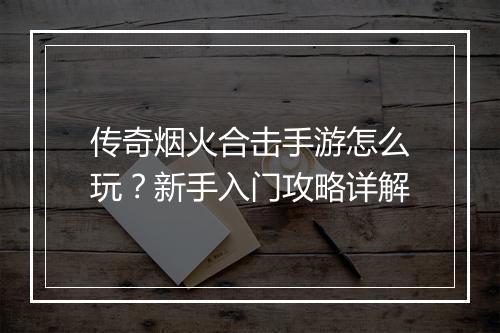 传奇烟火合击手游怎么玩？新手入门攻略详解