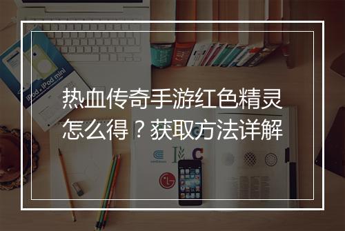 热血传奇手游红色精灵怎么得？获取方法详解