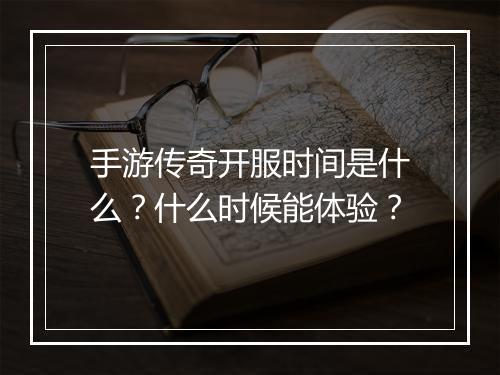 手游传奇开服时间是什么？什么时候能体验？