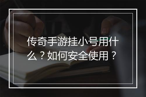 传奇手游挂小号用什么？如何安全使用？