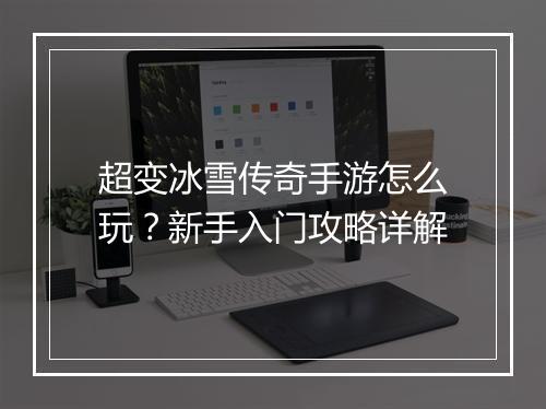 超变冰雪传奇手游怎么玩？新手入门攻略详解