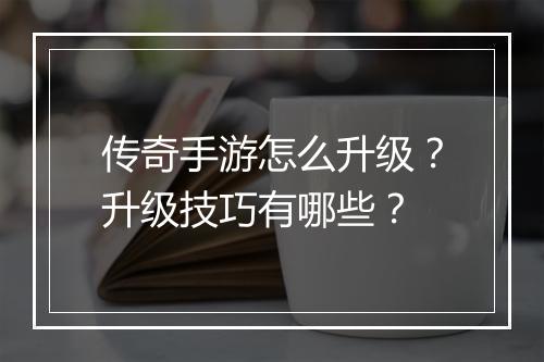 传奇手游怎么升级？升级技巧有哪些？