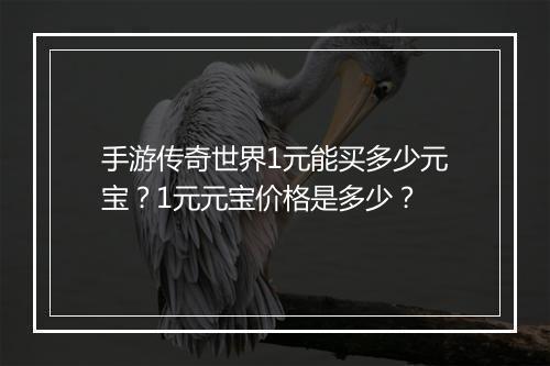 手游传奇世界1元能买多少元宝？1元元宝价格是多少？