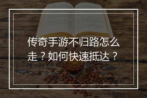 传奇手游不归路怎么走？如何快速抵达？