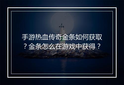 手游热血传奇金条如何获取？金条怎么在游戏中获得？