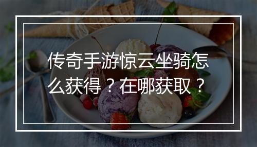传奇手游惊云坐骑怎么获得？在哪获取？
