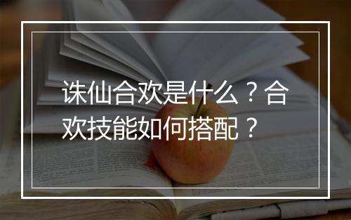 诛仙合欢是什么？合欢技能如何搭配？