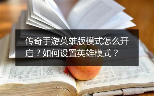 传奇手游英雄版模式怎么开启？如何设置英雄模式？