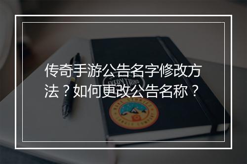 传奇手游公告名字修改方法？如何更改公告名称？