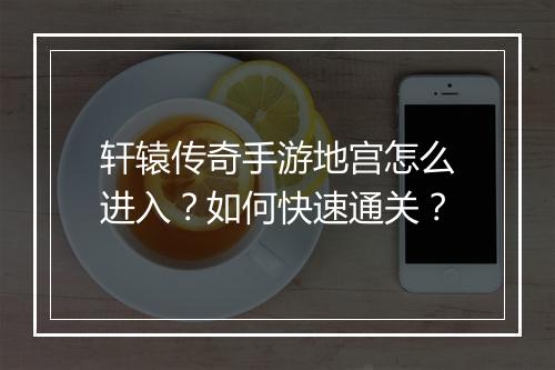轩辕传奇手游地宫怎么进入？如何快速通关？