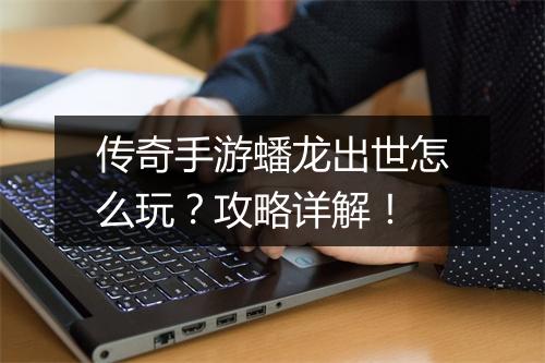 传奇手游蟠龙出世怎么玩？攻略详解！