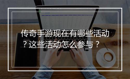 传奇手游现在有哪些活动？这些活动怎么参与？