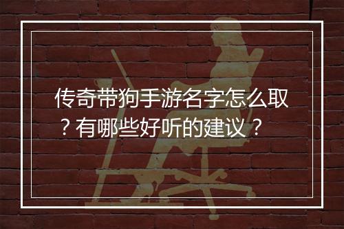 传奇带狗手游名字怎么取？有哪些好听的建议？